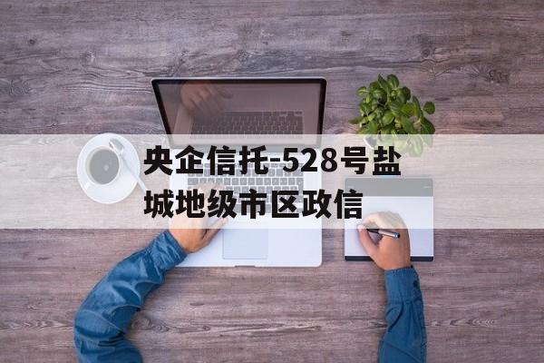 央企信托-528号盐城地级市区政信