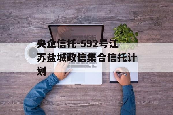 央企信托-592号江苏盐城政信集合信托计划