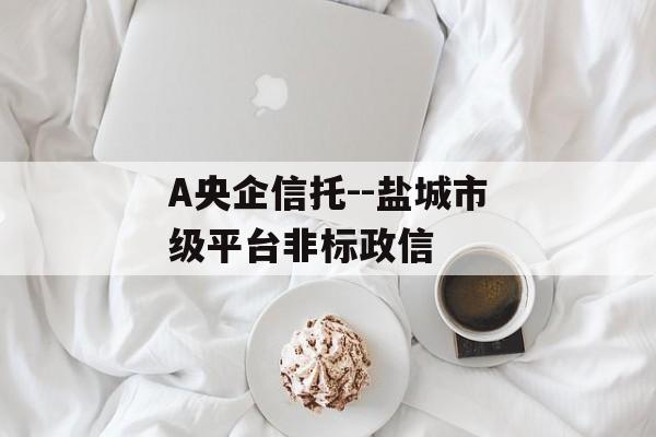 A央企信托--盐城市级平台非标政信