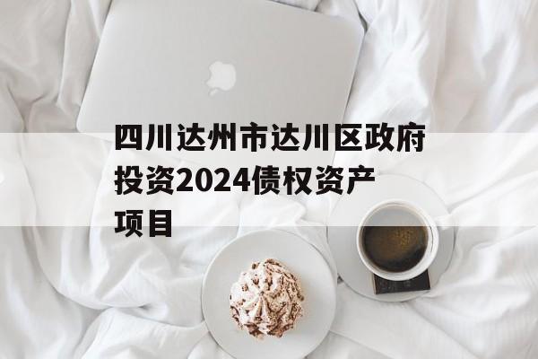 四川达州市达川区政府投资2024债权资产项目