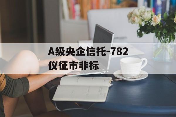 A级央企信托-782仪征市非标