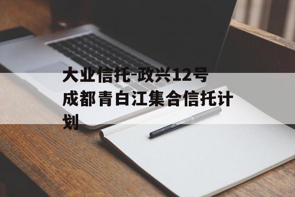大业信托-政兴12号成都青白江集合信托计划