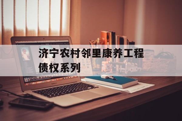 济宁农村邻里康养工程债权系列