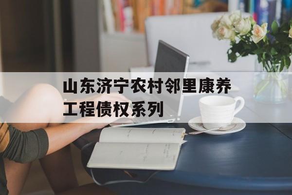 山东济宁农村邻里康养工程债权系列