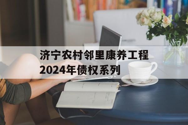 济宁农村邻里康养工程2024年债权系列
