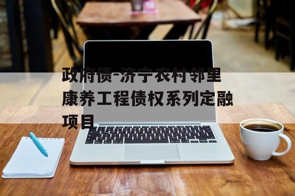 政府债-济宁农村邻里康养工程债权系列定融项目