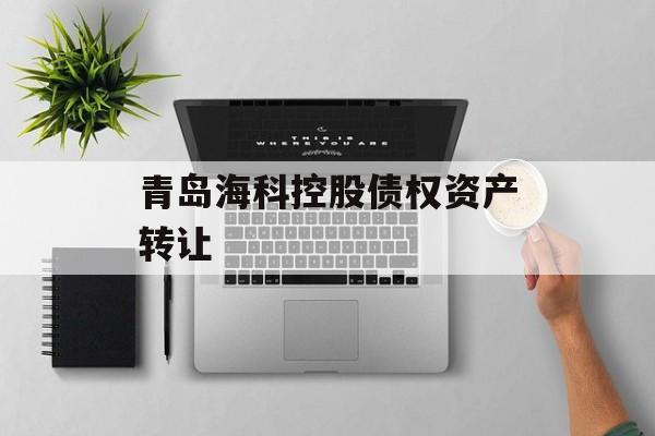 青岛海科控股债权资产转让