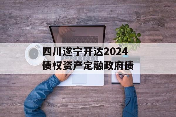 四川遂宁开达2024债权资产定融政府债