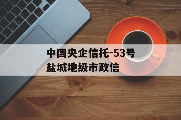 中国央企信托-53号盐城地级市政信