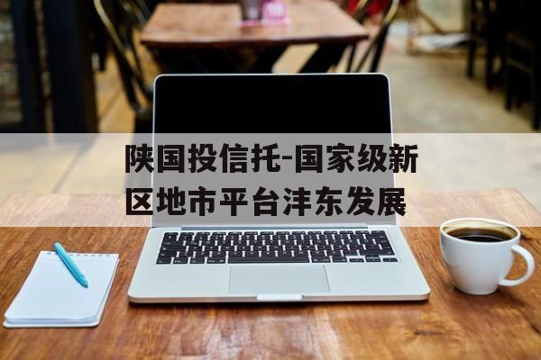 陕国投信托-国家级新区地市平台沣东发展