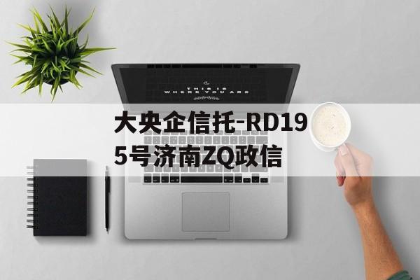 大央企信托-RD195号济南ZQ政信