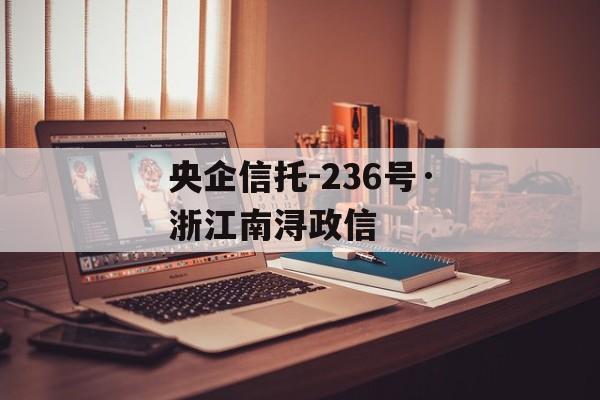 央企信托-236号·浙江南浔政信