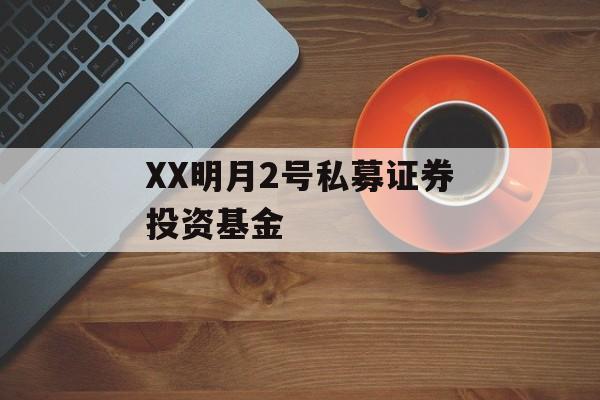 XX明月2号私募证券投资基金