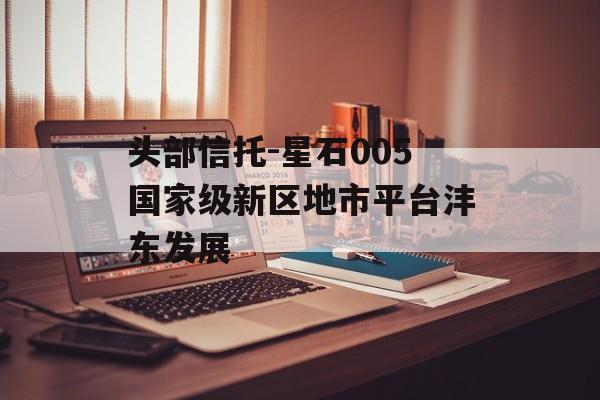 头部信托-星石005国家级新区地市平台沣东发展