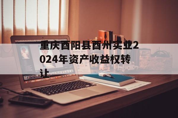 重庆酉阳县酉州实业2024年资产收益权转让