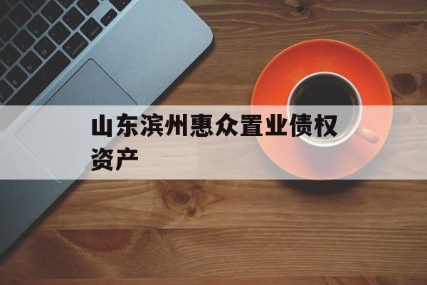 山东滨州惠众置业债权资产