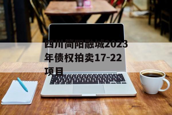 四川简阳融城2023年债权拍卖17-22项目