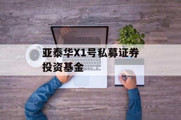 亚泰华X1号私募证券投资基金