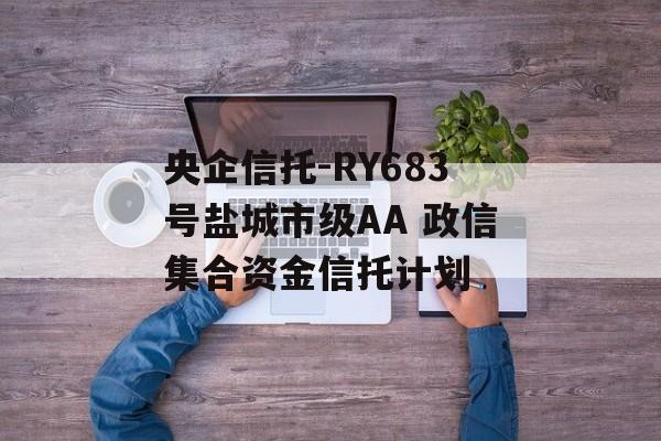 央企信托-RY683号盐城市级AA 政信集合资金信托计划