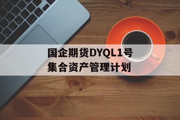 国企期货DYQL1号集合资产管理计划