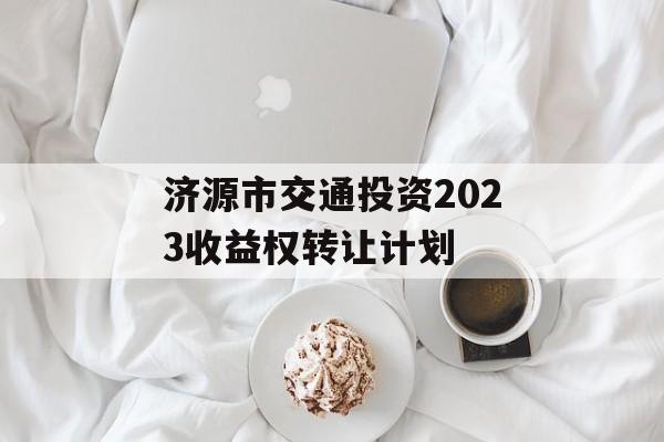 济源市交通投资2023收益权转让计划