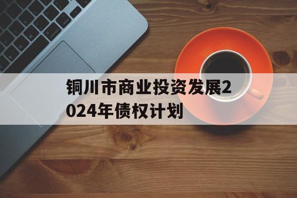 铜川市商业投资发展2024年债权计划