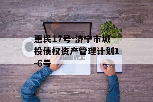 惠民17号-济宁市城投债权资产管理计划1-6号