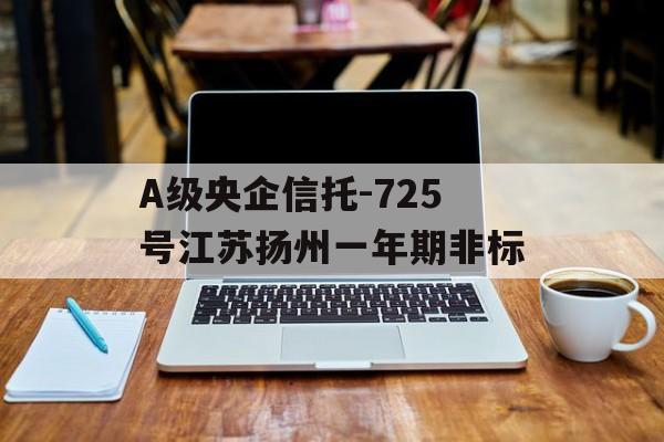 A级央企信托-725号江苏扬州一年期非标