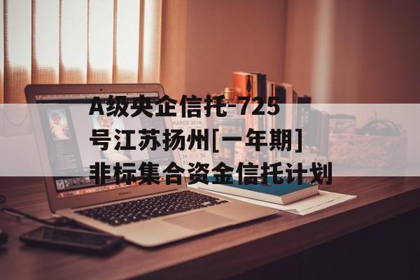 A级央企信托-725号江苏扬州[一年期]非标集合资金信托计划