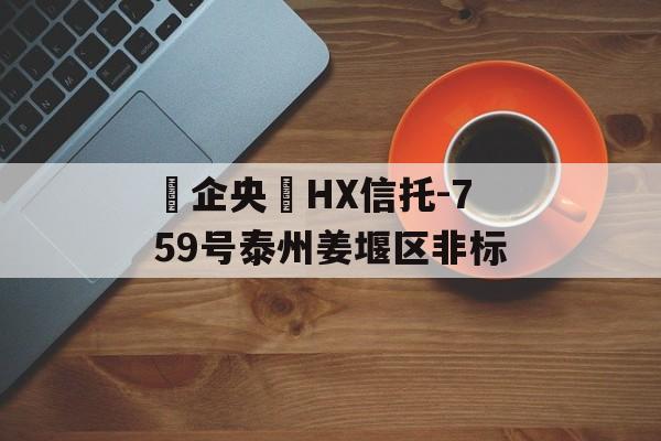 ‮企央‬HX信托-759号泰州姜堰区非标