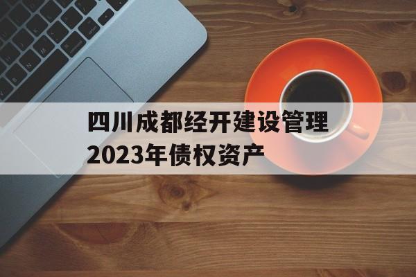 四川成都经开建设管理2023年债权资产