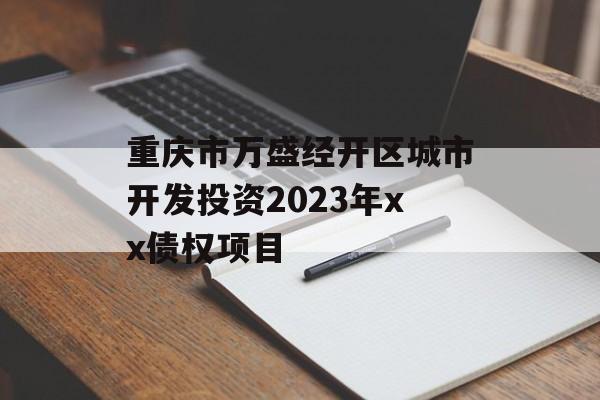 重庆市万盛经开区城市开发投资2023年xx债权项目