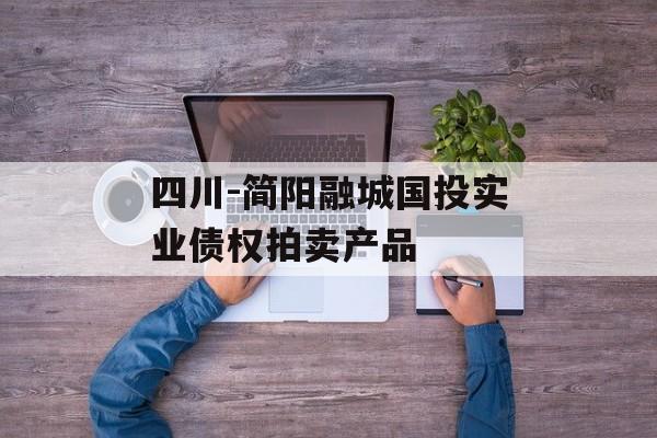 四川-简阳融城国投实业债权拍卖产品