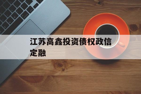 江苏高鑫投资债权政信定融