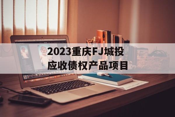 2023重庆FJ城投应收债权产品项目
