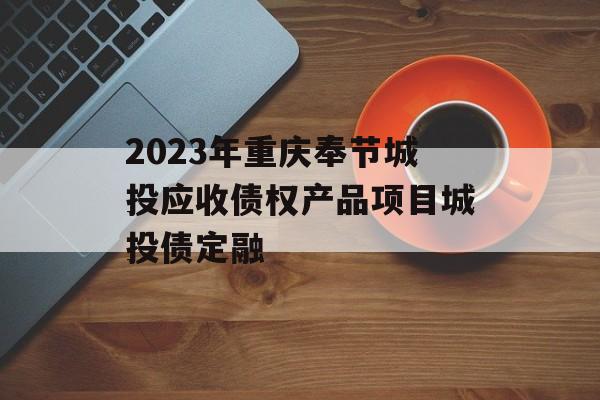 2023年重庆奉节城投应收债权产品项目城投债定融