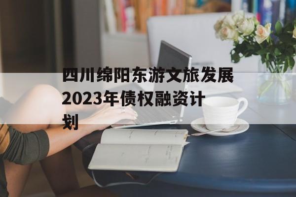 四川绵阳东游文旅发展2023年债权融资计划