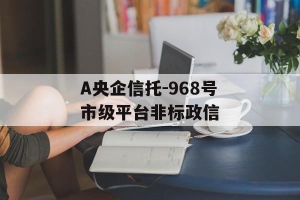 A央企信托-968号市级平台非标政信