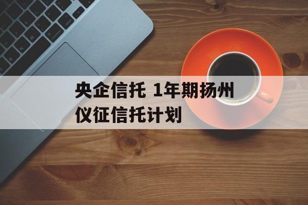 央企信托 1年期扬州仪征信托计划
