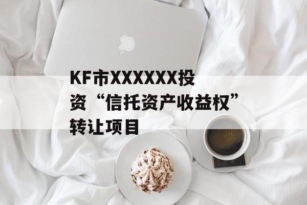 KF市XXXXXX投资“信托资产收益权”转让项目
