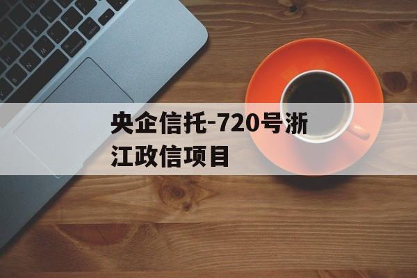 央企信托-720号浙江政信项目