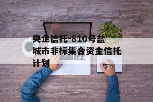 央企信托-810号盐城市非标集合资金信托计划