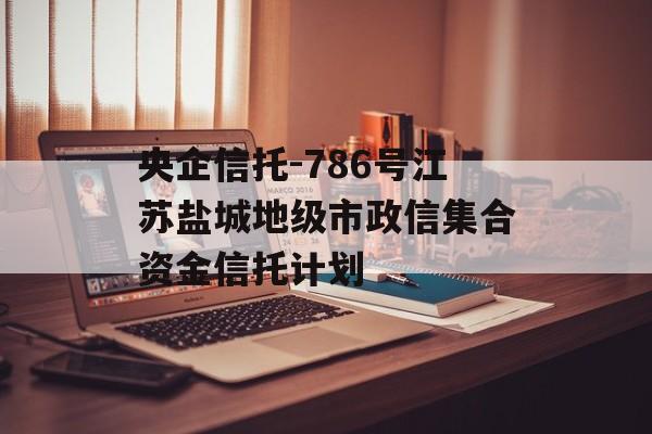 央企信托-786号江苏盐城地级市政信集合资金信托计划