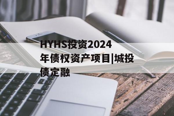 HYHS投资2024年债权资产项目|城投债定融