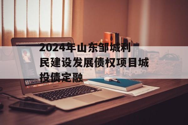 2024年山东邹城利民建设发展债权项目城投债定融