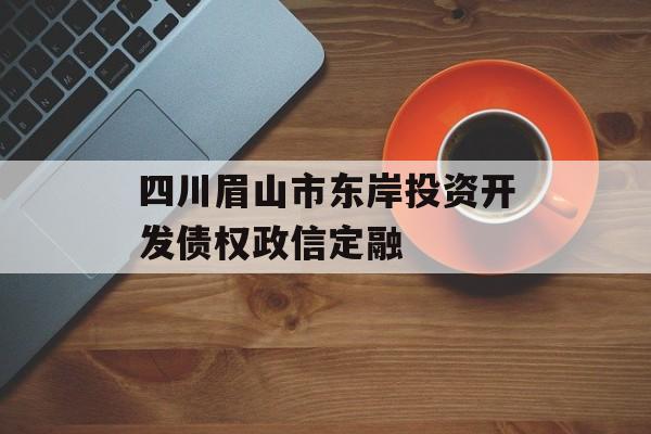 四川眉山市东岸投资开发债权政信定融