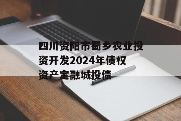 四川资阳市蜀乡农业投资开发2024年债权资产定融城投债