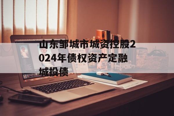 山东邹城市城资控股2024年债权资产定融城投债