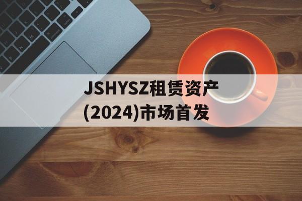 JSHYSZ租赁资产(2024)市场首发