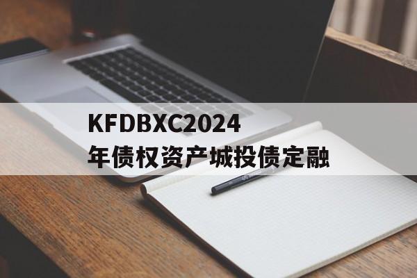 KFDBXC2024年债权资产城投债定融